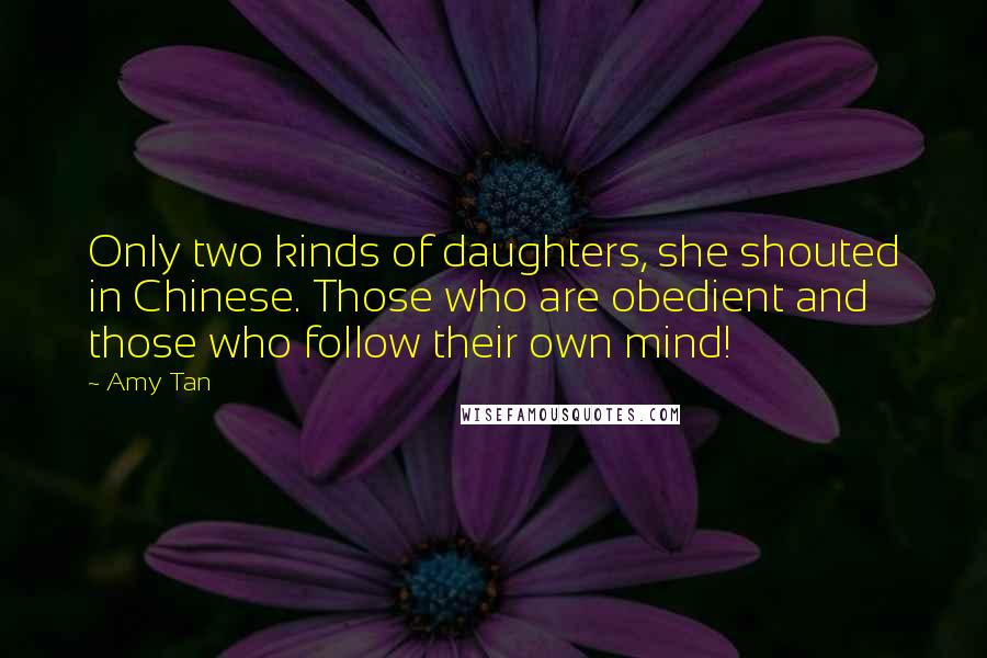 Amy Tan Quotes: Only two kinds of daughters, she shouted in Chinese. Those who are obedient and those who follow their own mind!