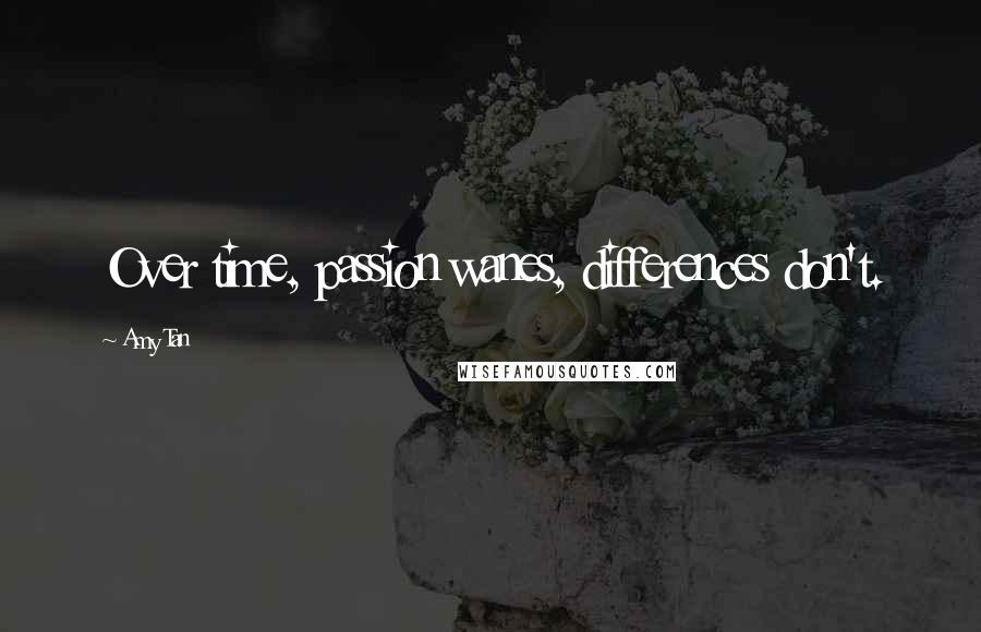 Amy Tan Quotes: Over time, passion wanes, differences don't.