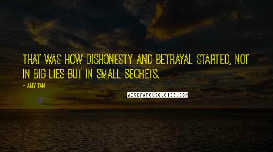 Amy Tan Quotes: That was how dishonesty and betrayal started, not in big lies but in small secrets.