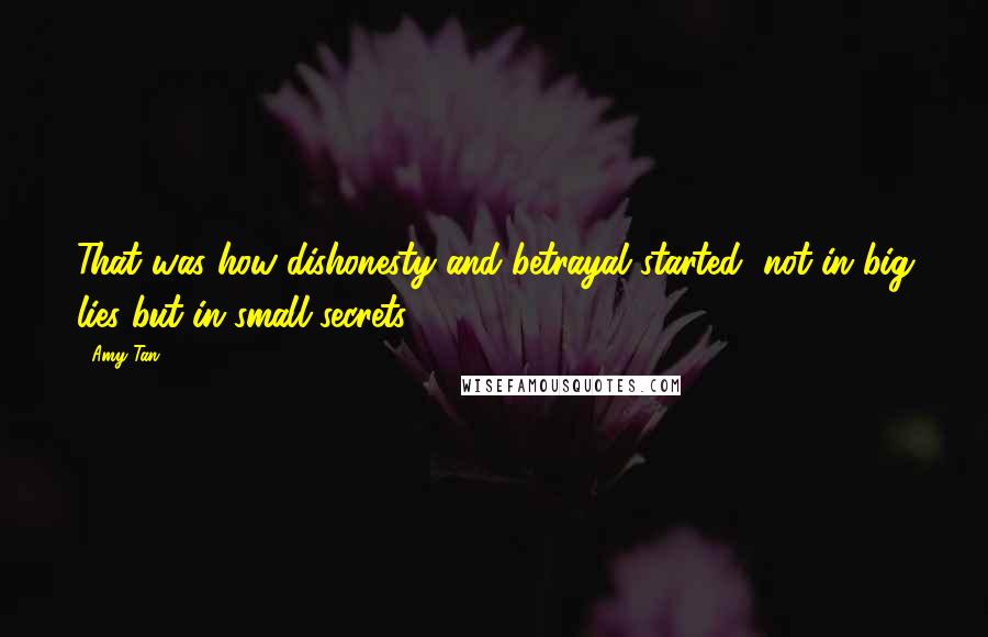 Amy Tan Quotes: That was how dishonesty and betrayal started, not in big lies but in small secrets.
