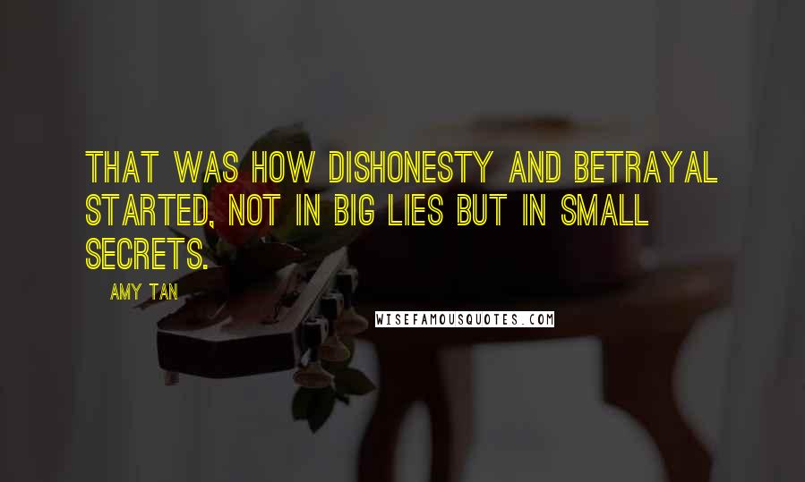 Amy Tan Quotes: That was how dishonesty and betrayal started, not in big lies but in small secrets.