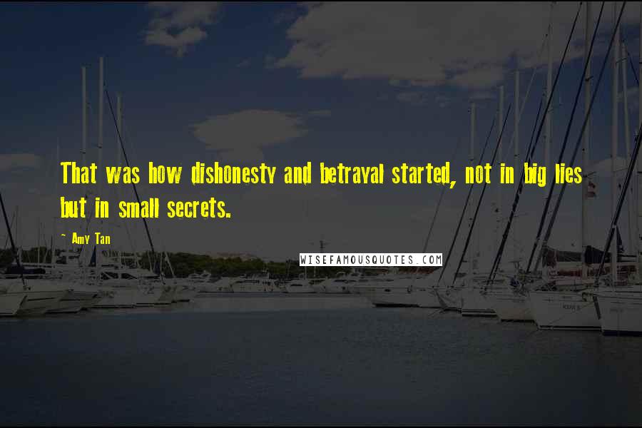 Amy Tan Quotes: That was how dishonesty and betrayal started, not in big lies but in small secrets.