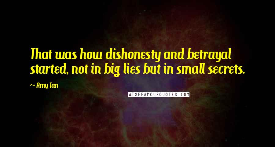 Amy Tan Quotes: That was how dishonesty and betrayal started, not in big lies but in small secrets.