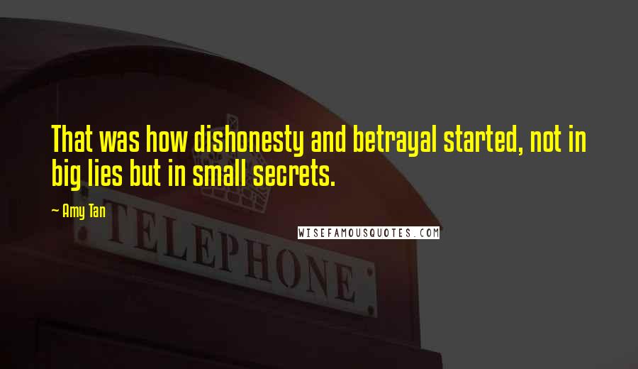 Amy Tan Quotes: That was how dishonesty and betrayal started, not in big lies but in small secrets.