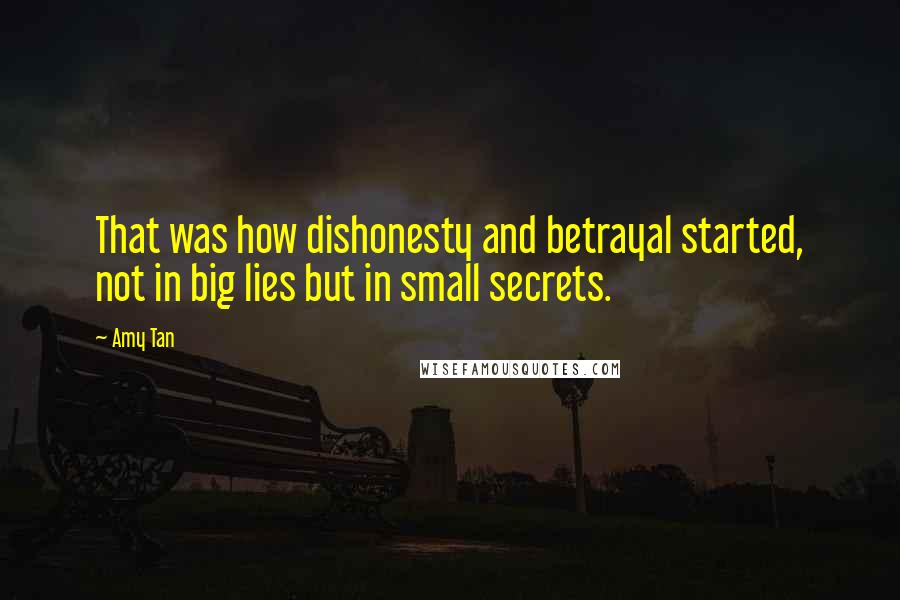 Amy Tan Quotes: That was how dishonesty and betrayal started, not in big lies but in small secrets.