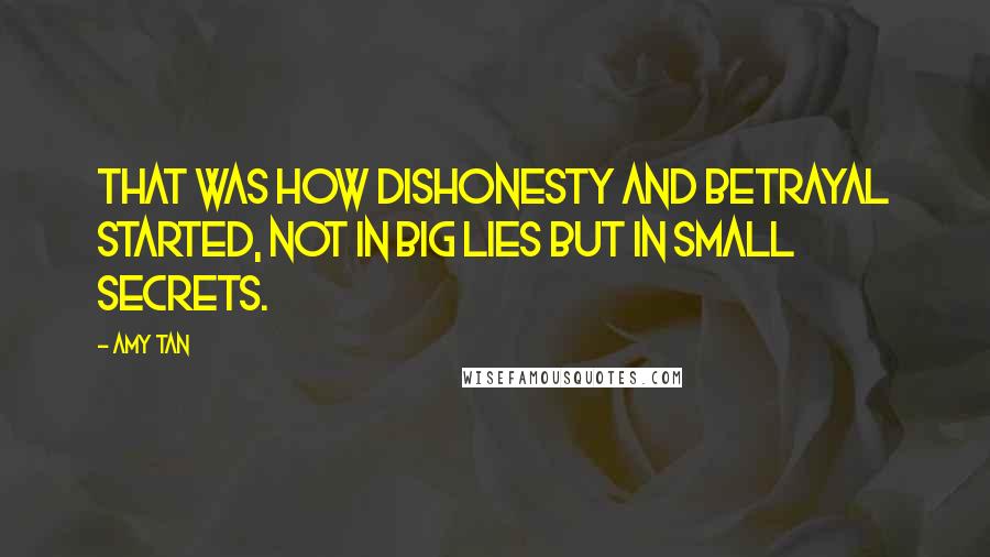 Amy Tan Quotes: That was how dishonesty and betrayal started, not in big lies but in small secrets.