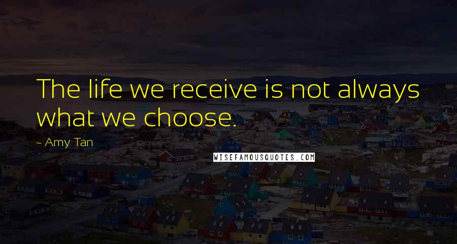 Amy Tan Quotes: The life we receive is not always what we choose.