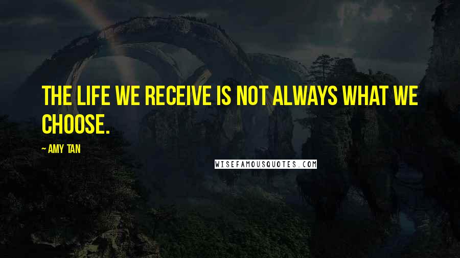 Amy Tan Quotes: The life we receive is not always what we choose.