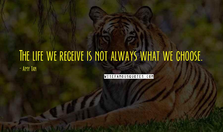 Amy Tan Quotes: The life we receive is not always what we choose.