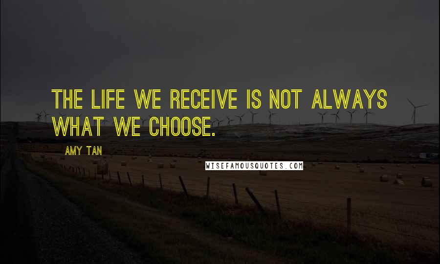 Amy Tan Quotes: The life we receive is not always what we choose.