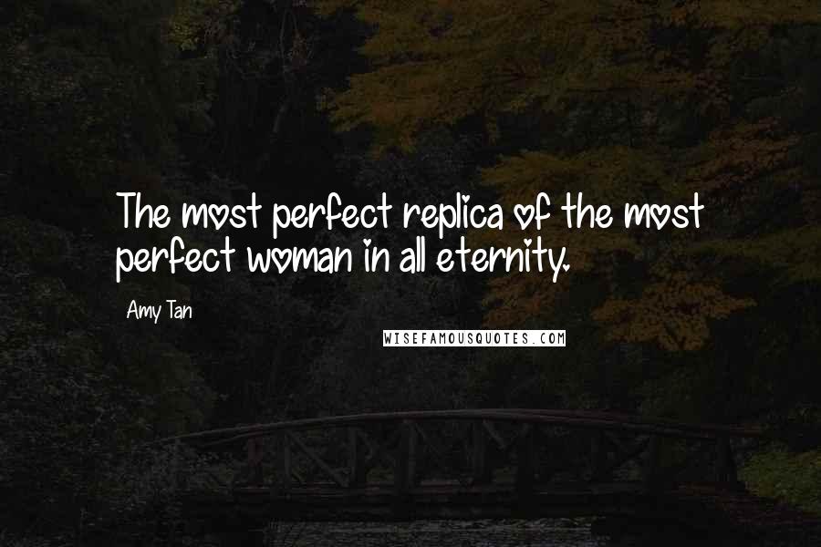 Amy Tan Quotes: The most perfect replica of the most perfect woman in all eternity.