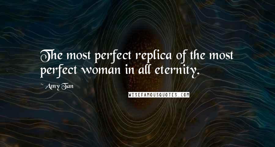 Amy Tan Quotes: The most perfect replica of the most perfect woman in all eternity.