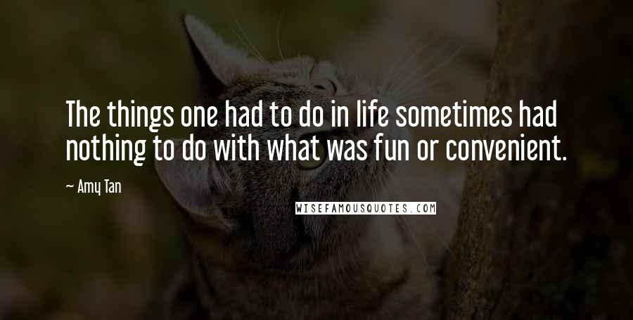 Amy Tan Quotes: The things one had to do in life sometimes had nothing to do with what was fun or convenient.