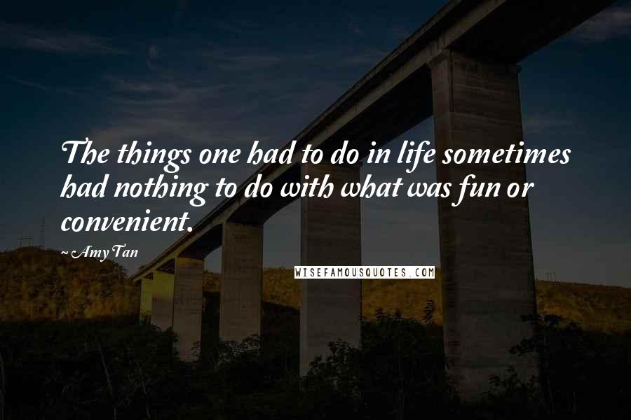 Amy Tan Quotes: The things one had to do in life sometimes had nothing to do with what was fun or convenient.