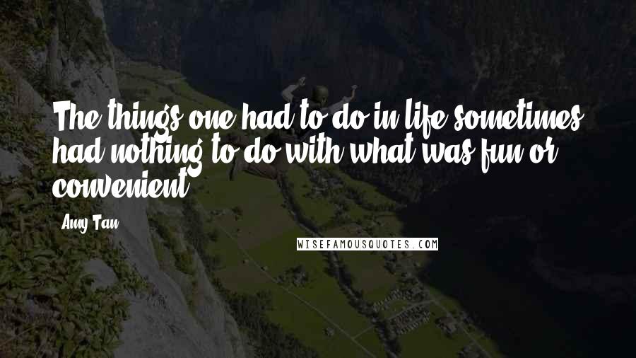 Amy Tan Quotes: The things one had to do in life sometimes had nothing to do with what was fun or convenient.