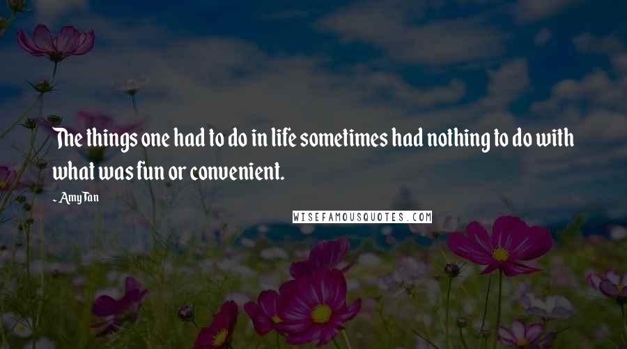 Amy Tan Quotes: The things one had to do in life sometimes had nothing to do with what was fun or convenient.