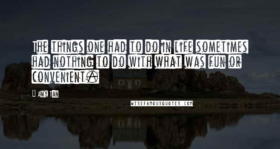 Amy Tan Quotes: The things one had to do in life sometimes had nothing to do with what was fun or convenient.