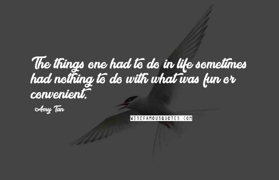 Amy Tan Quotes: The things one had to do in life sometimes had nothing to do with what was fun or convenient.