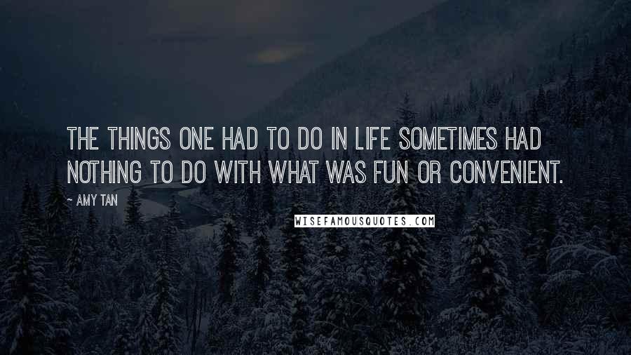 Amy Tan Quotes: The things one had to do in life sometimes had nothing to do with what was fun or convenient.