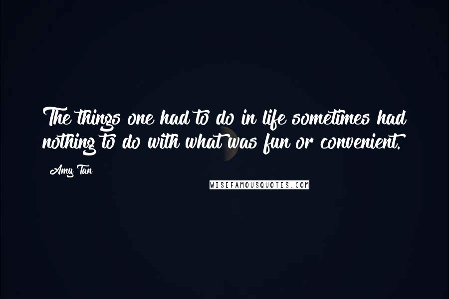 Amy Tan Quotes: The things one had to do in life sometimes had nothing to do with what was fun or convenient.