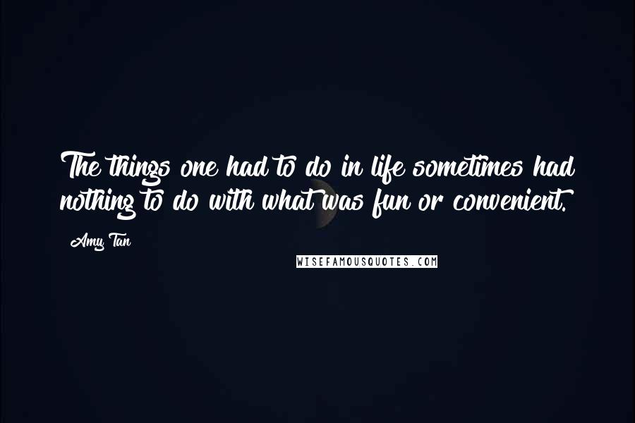 Amy Tan Quotes: The things one had to do in life sometimes had nothing to do with what was fun or convenient.