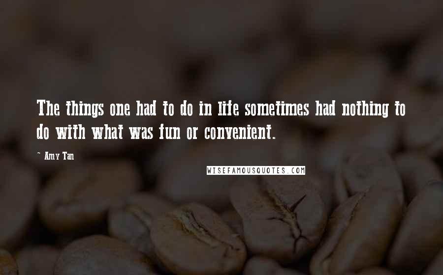 Amy Tan Quotes: The things one had to do in life sometimes had nothing to do with what was fun or convenient.