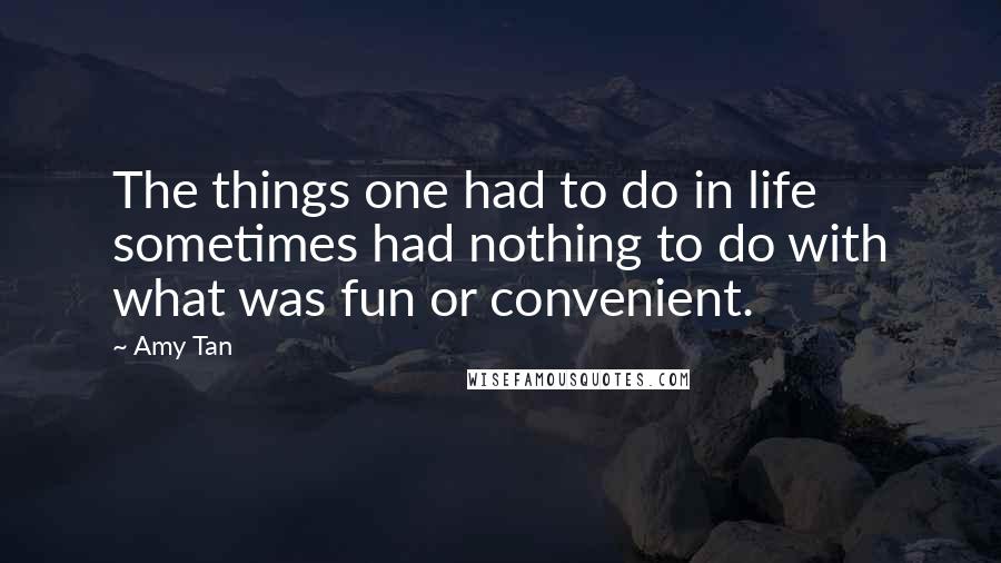 Amy Tan Quotes: The things one had to do in life sometimes had nothing to do with what was fun or convenient.
