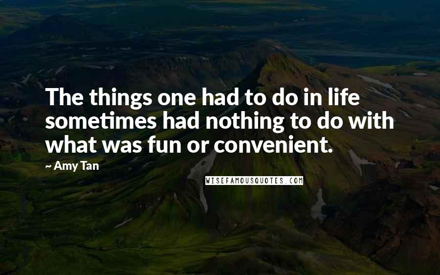 Amy Tan Quotes: The things one had to do in life sometimes had nothing to do with what was fun or convenient.