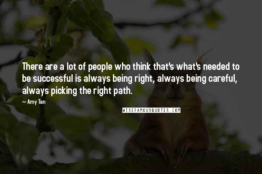 Amy Tan Quotes: There are a lot of people who think that's what's needed to be successful is always being right, always being careful, always picking the right path.