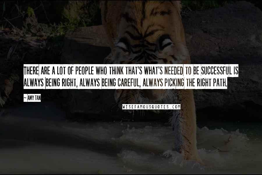 Amy Tan Quotes: There are a lot of people who think that's what's needed to be successful is always being right, always being careful, always picking the right path.