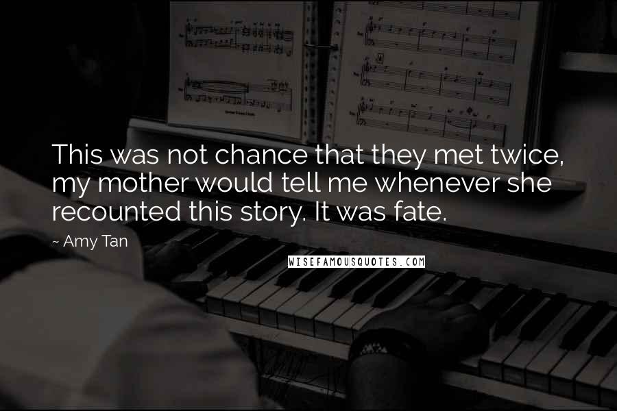 Amy Tan Quotes: This was not chance that they met twice, my mother would tell me whenever she recounted this story. It was fate.