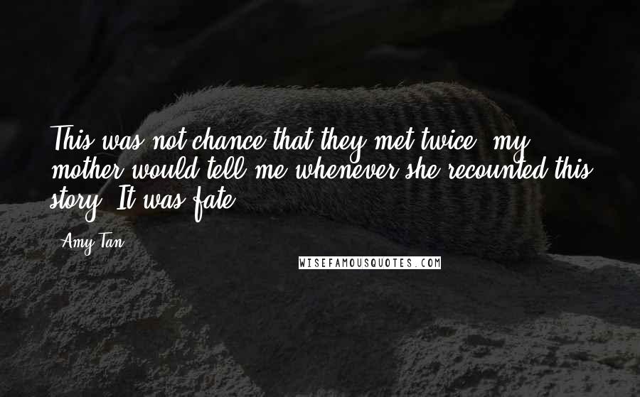 Amy Tan Quotes: This was not chance that they met twice, my mother would tell me whenever she recounted this story. It was fate.