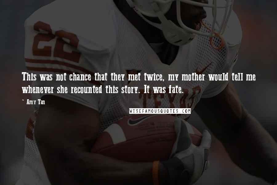 Amy Tan Quotes: This was not chance that they met twice, my mother would tell me whenever she recounted this story. It was fate.