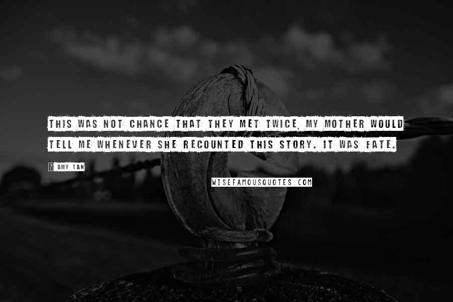 Amy Tan Quotes: This was not chance that they met twice, my mother would tell me whenever she recounted this story. It was fate.