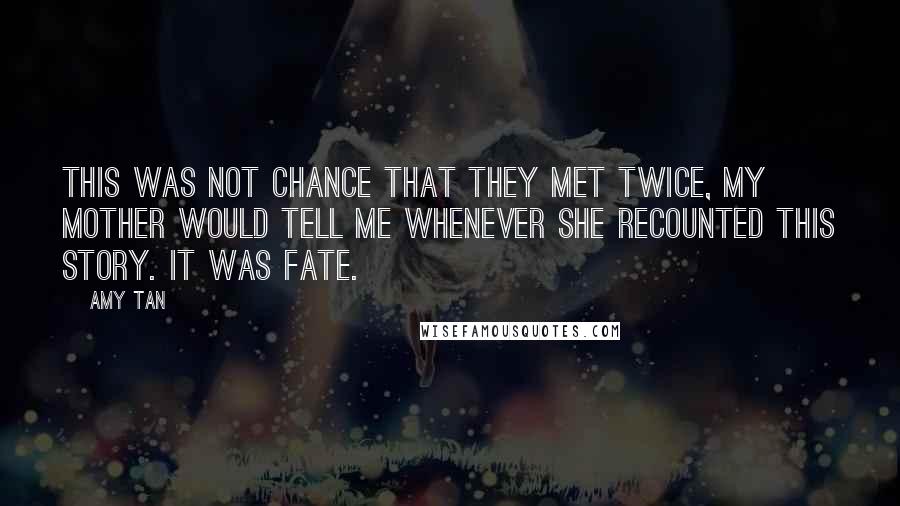 Amy Tan Quotes: This was not chance that they met twice, my mother would tell me whenever she recounted this story. It was fate.