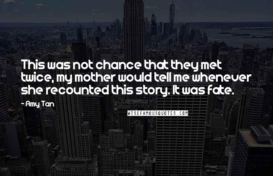 Amy Tan Quotes: This was not chance that they met twice, my mother would tell me whenever she recounted this story. It was fate.