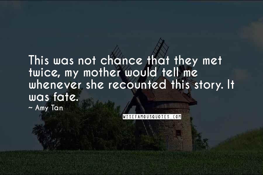 Amy Tan Quotes: This was not chance that they met twice, my mother would tell me whenever she recounted this story. It was fate.