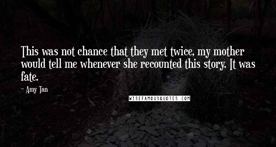 Amy Tan Quotes: This was not chance that they met twice, my mother would tell me whenever she recounted this story. It was fate.