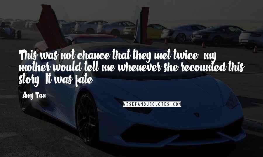 Amy Tan Quotes: This was not chance that they met twice, my mother would tell me whenever she recounted this story. It was fate.