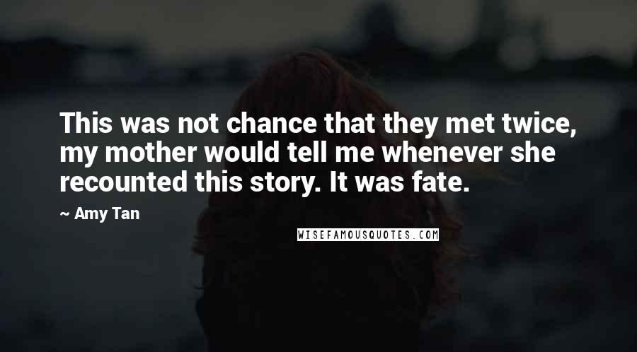 Amy Tan Quotes: This was not chance that they met twice, my mother would tell me whenever she recounted this story. It was fate.