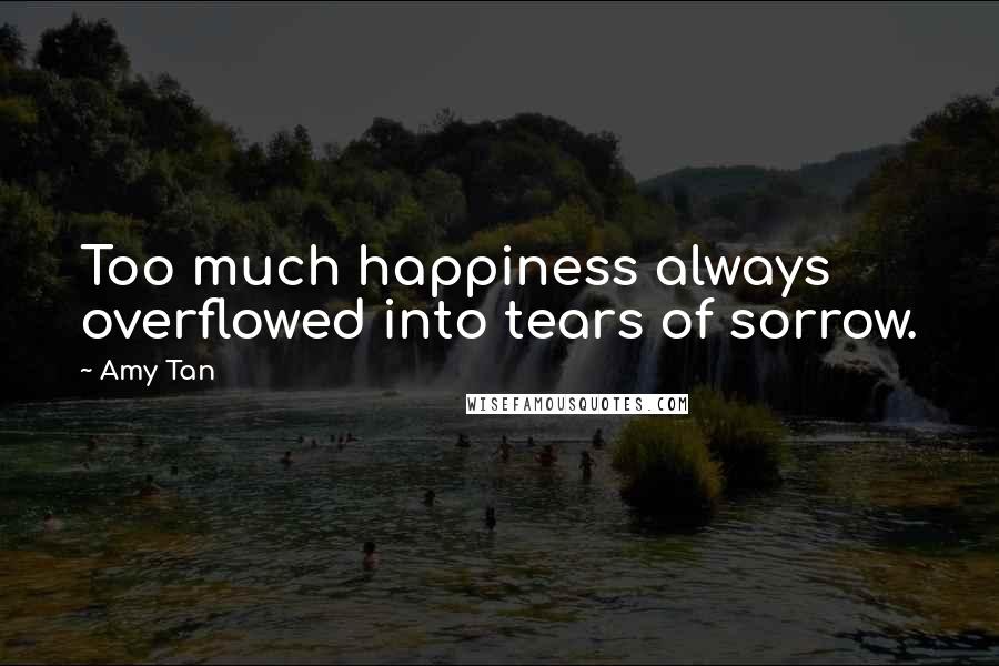 Amy Tan Quotes: Too much happiness always overflowed into tears of sorrow.