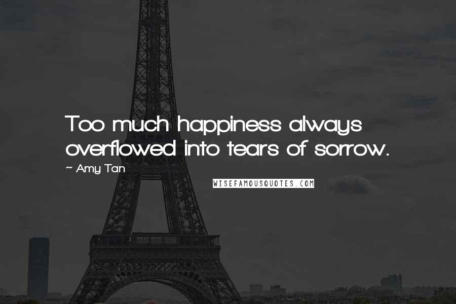 Amy Tan Quotes: Too much happiness always overflowed into tears of sorrow.