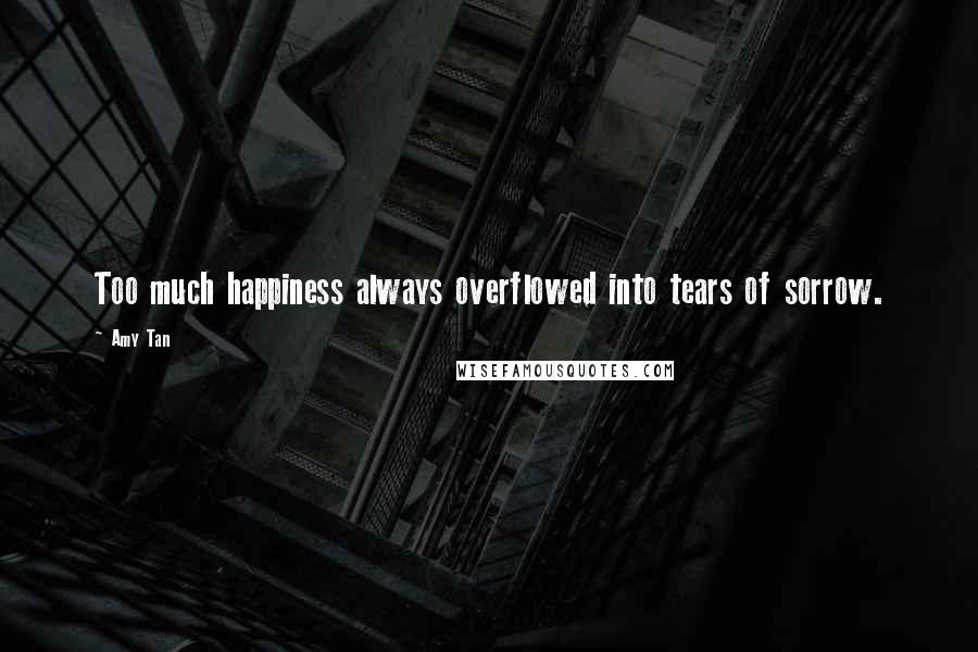 Amy Tan Quotes: Too much happiness always overflowed into tears of sorrow.