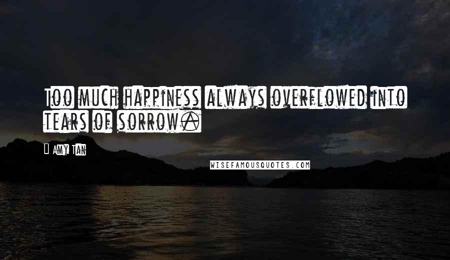 Amy Tan Quotes: Too much happiness always overflowed into tears of sorrow.
