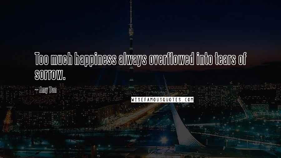 Amy Tan Quotes: Too much happiness always overflowed into tears of sorrow.