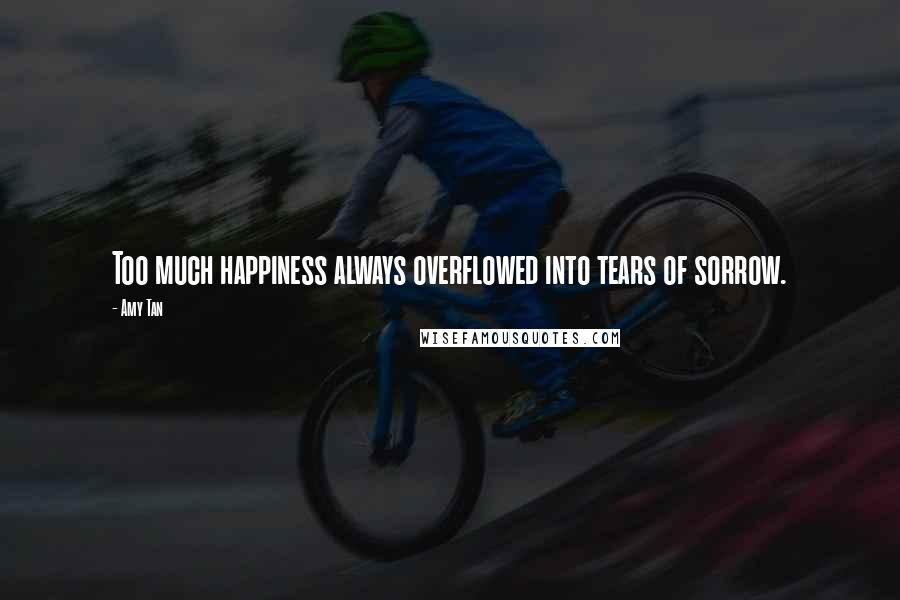 Amy Tan Quotes: Too much happiness always overflowed into tears of sorrow.