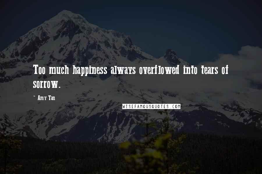 Amy Tan Quotes: Too much happiness always overflowed into tears of sorrow.