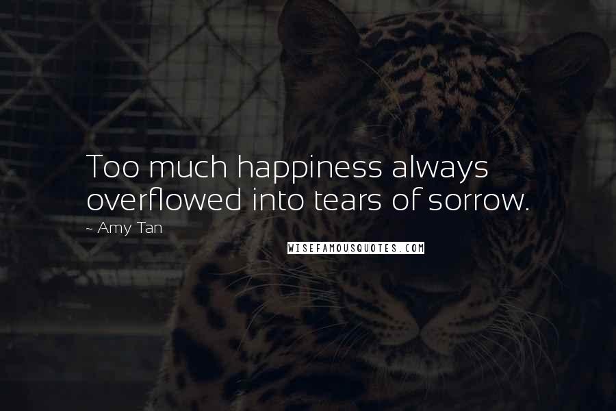 Amy Tan Quotes: Too much happiness always overflowed into tears of sorrow.