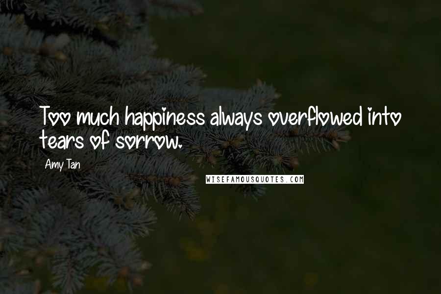 Amy Tan Quotes: Too much happiness always overflowed into tears of sorrow.