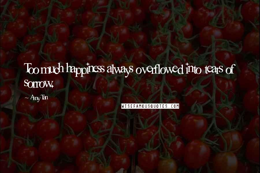 Amy Tan Quotes: Too much happiness always overflowed into tears of sorrow.